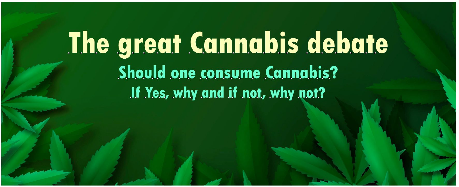 The Great Cannabis Debate – Should One Consume Cannabis? If Yes, why and if not, why not?